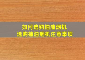 如何选购抽油烟机 选购抽油烟机注意事项